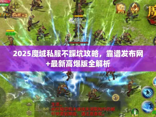 2025魔域私服不踩坑攻略，靠谱发布网+最新高爆版全解析