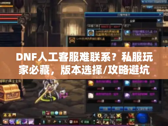 DNF人工客服难联系？私服玩家必藏，版本选择/攻略避坑的4个独家渠道