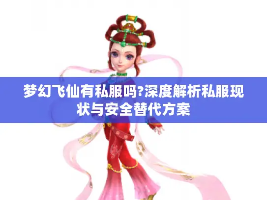梦幻飞仙有私服吗?深度解析私服现状与安全替代方案