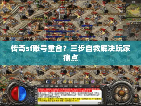 传奇sf账号重合？三步自救解决玩家痛点