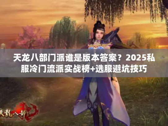 天龙八部门派谁是版本答案?2025私服冷门流派实战榜+选服避坑技巧 天龙八部门派谁是版本答案?2025私服冷门流派实战榜+选服避坑技巧