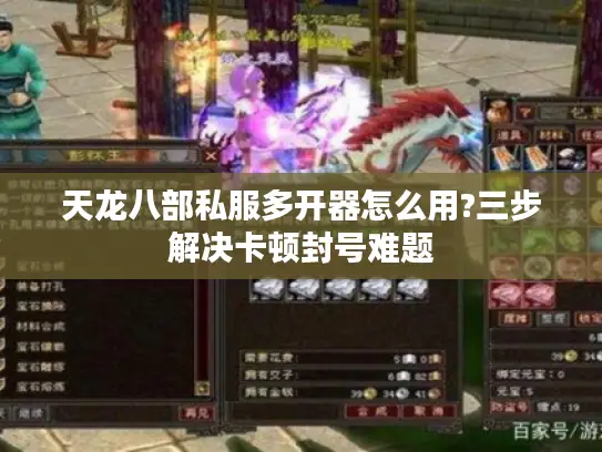 天龙八部私服多开器怎么用?三步解决卡顿封号难题