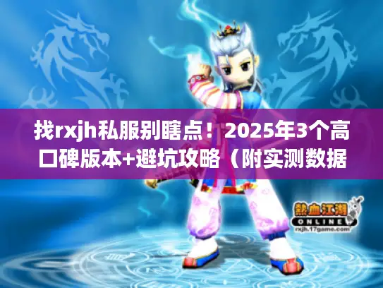 找rxjh私服别瞎点！2025年3个高口碑版本+避坑攻略（附实测数据）