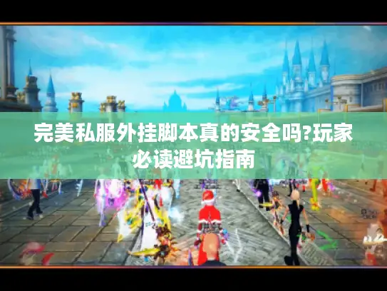 完美私服外挂脚本真的安全吗?玩家必读避坑指南