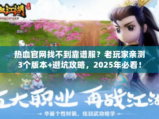 热血官网找不到靠谱服？老玩家亲测3个版本+避坑攻略，2025年必看！