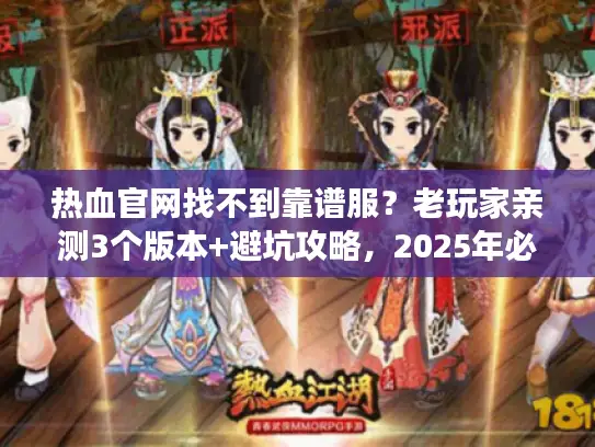 热血官网找不到靠谱服？老玩家亲测3个版本+避坑攻略，2025年必看！