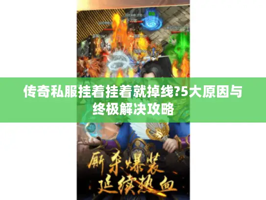 传奇私服挂着挂着就掉线?5大原因与终极解决攻略