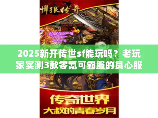 2025新开传世sf能玩吗?老玩家实测3款零氪可霸服的良心服 2025新开传世sf能玩吗?老玩家实测3款零氪可霸服的良心服