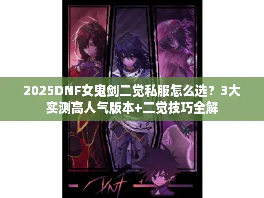 2025DNF女鬼剑二觉私服怎么选？3大实测高人气版本+二觉技巧全解