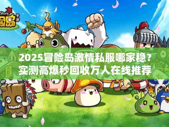 2025冒险岛激情私服哪家稳？实测高爆秒回收万人在线推荐