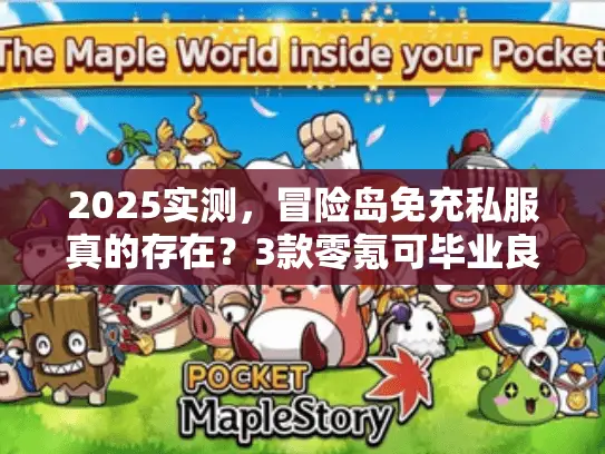 2025实测，冒险岛免充私服真的存在？3款零氪可毕业良心服推荐