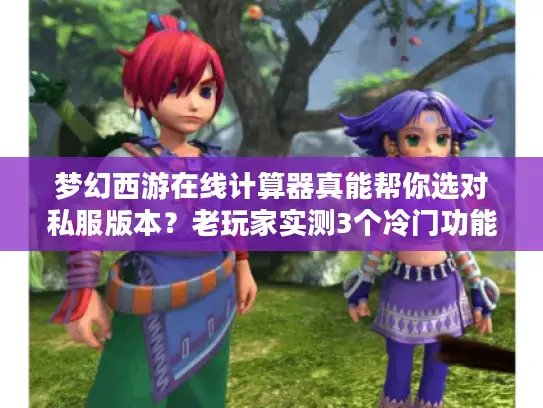 梦幻西游在线计算器真能帮你选对私服版本？老玩家实测3个冷门功能太香了！