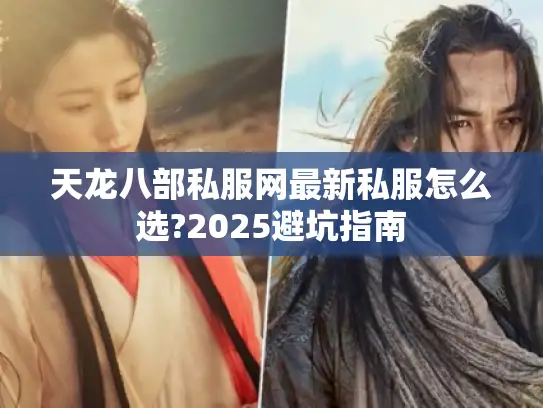 天龙八部私服网最新私服怎么选?2025避坑指南 天龙八部私服网最新私服怎么选?2025避坑指南