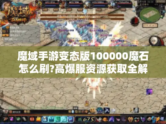 魔域手游变态版100000魔石怎么刷?高爆服资源获取全解析 魔域手游变态版100000魔石怎么刷?高爆服资源获取全解析