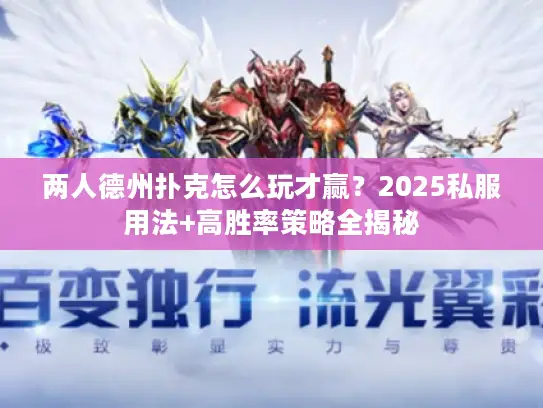两人德州扑克怎么玩才赢?2025私服用法+高胜率策略全揭秘 两人德州扑克怎么玩才赢?2025私服用法+高胜率策略全揭秘