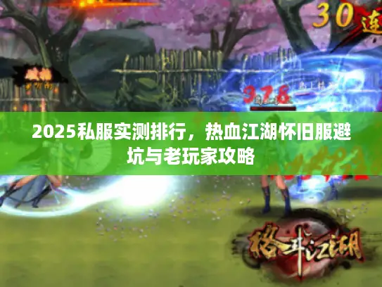 2025私服实测排行,热血江湖怀旧服避坑与老玩家攻略 2025私服实测排行,热血江湖怀旧服避坑与老玩家攻略