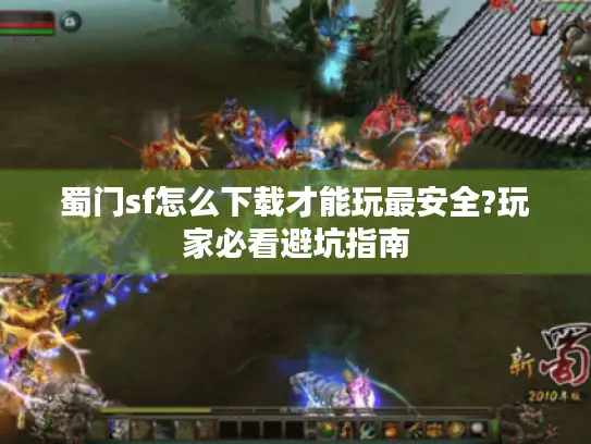 蜀门sf怎么下载才能玩最安全?玩家必看避坑指南