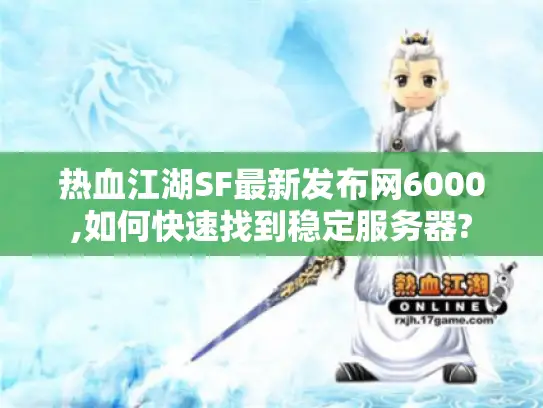 热血江湖SF最新发布网6000,如何快速找到稳定服务器?