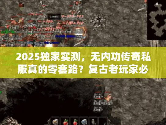 2025独家实测，无内功传奇私服真的零套路？复古老玩家必看！
