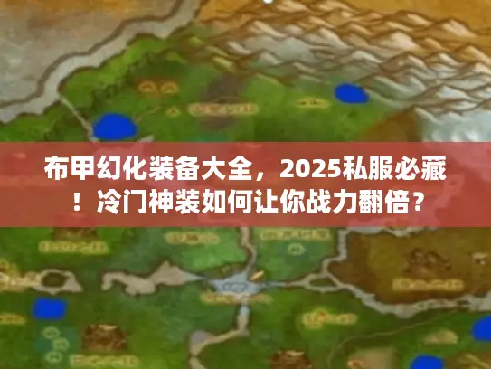 布甲幻化装备大全，2025私服必藏！冷门神装如何让你战力翻倍？