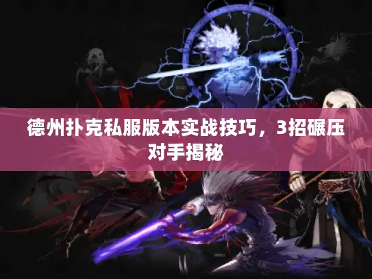 德州扑克私服版本实战技巧,3招碾压对手揭秘 德州扑克私服版本实战技巧,3招碾压对手揭秘