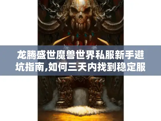 龙腾盛世魔兽世界私服新手避坑指南,如何三天内找到稳定服务器? 龙腾盛世魔兽世界私服新手避坑指南,如何三天内找到稳定服务器?