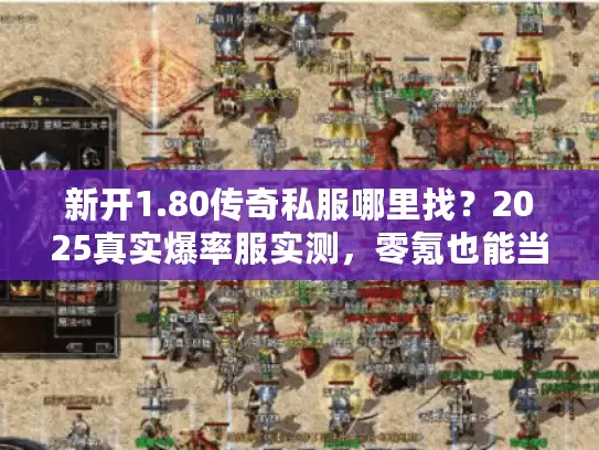 新开1.80传奇私服哪里找?2025真实爆率服实测,零氪也能当沙巴克城主? 新开1.80传奇私服哪里找?2025真实爆率服实测,零氪也能当沙巴克城主?