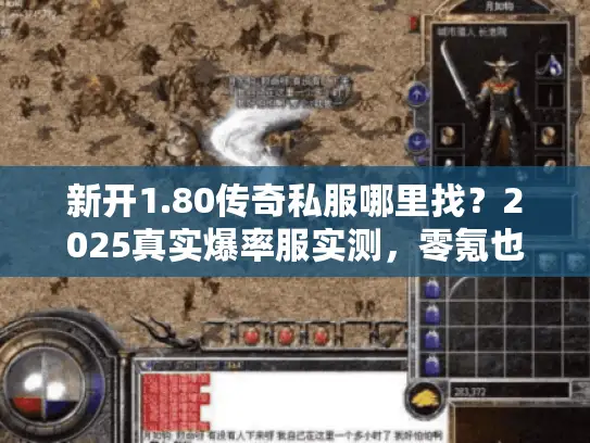 新开1.80传奇私服哪里找?2025真实爆率服实测,零氪也能当沙巴克城主? 新开1.80传奇私服哪里找?2025真实爆率服实测,零氪也能当沙巴克城主?