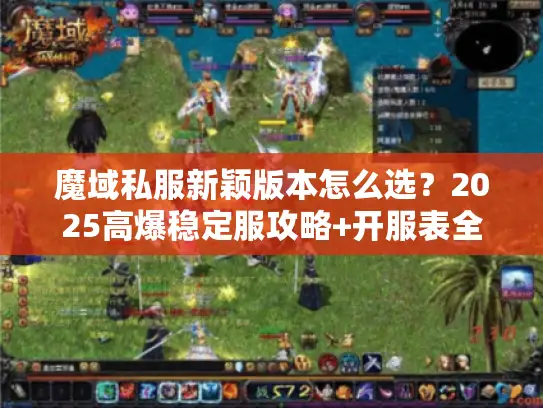 魔域私服新颖版本怎么选？2025高爆稳定服攻略+开服表全揭秘