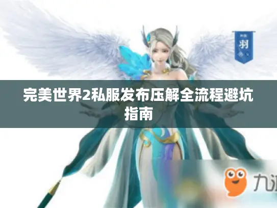 完美世界2私服发布压解全流程避坑指南