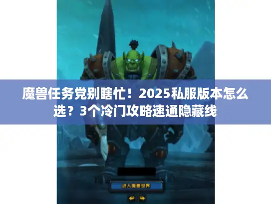 魔兽任务党别瞎忙！2025私服版本怎么选？3个冷门攻略速通隐藏线