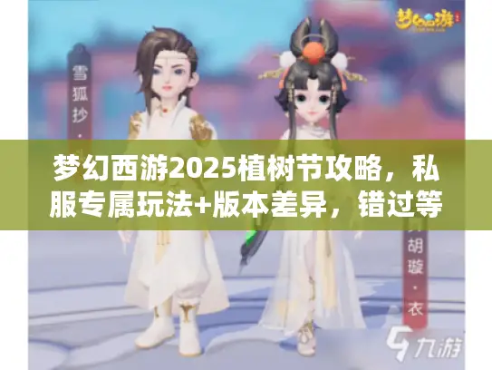 梦幻西游2025植树节攻略，私服专属玩法+版本差异，错过等一年！