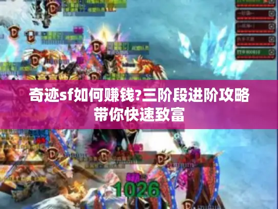 奇迹sf如何赚钱?三阶段进阶攻略带你快速致富 奇迹sf如何赚钱?三阶段进阶攻略带你快速致富