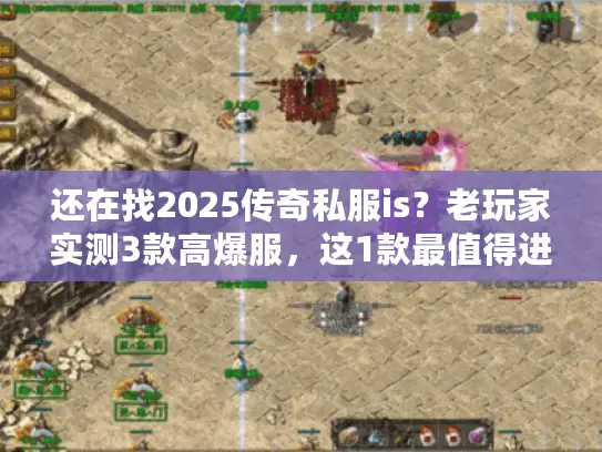 还在找2025传奇私服is？老玩家实测3款高爆服，这1款最值得进！