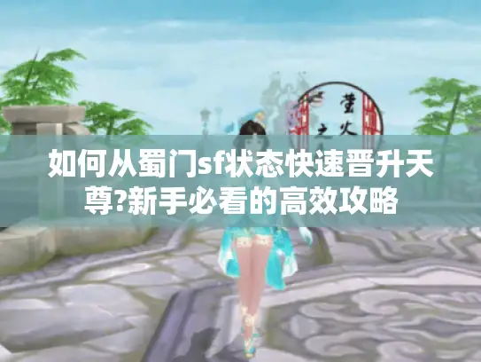 如何从蜀门sf状态快速晋升天尊?新手必看的高效攻略 如何从蜀门sf状态快速晋升天尊?新手必看的高效攻略