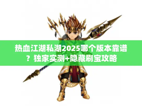 热血江湖私湖2025哪个版本靠谱？独家实测+隐藏刷宝攻略