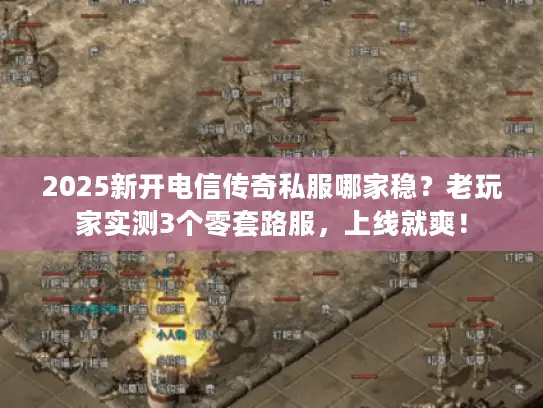 2025新开电信传奇私服哪家稳？老玩家实测3个零套路服，上线就爽！