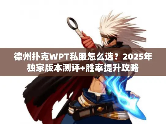 德州扑克WPT私服怎么选？2025年独家版本测评+胜率提升攻略