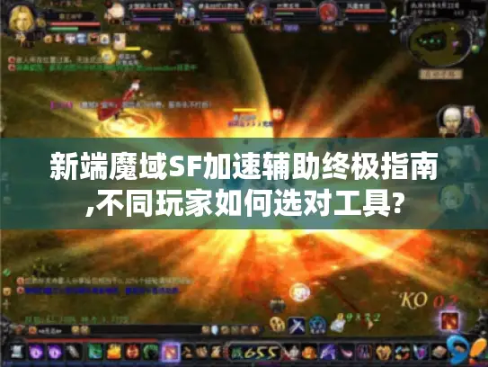 新端魔域SF加速辅助终极指南,不同玩家如何选对工具?