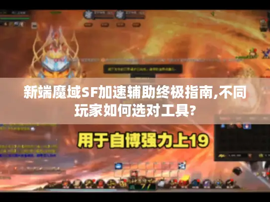 新端魔域SF加速辅助终极指南,不同玩家如何选对工具?