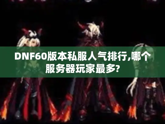 DNF60版本私服人气排行,哪个服务器玩家最多?