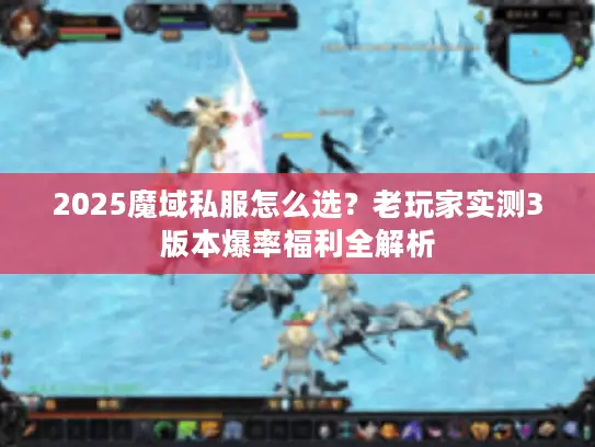 2025魔域私服怎么选？老玩家实测3版本爆率福利全解析