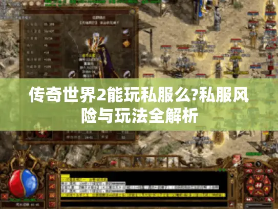 传奇世界2能玩私服么?私服风险与玩法全解析 传奇世界2能玩私服么?私服风险与玩法全解析
