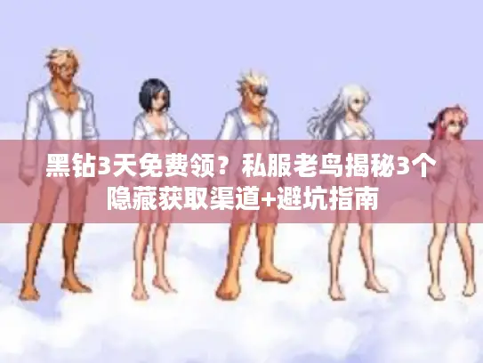 黑钻3天免费领?私服老鸟揭秘3个隐藏获取渠道+避坑指南 黑钻3天免费领?私服老鸟揭秘3个隐藏获取渠道+避坑指南