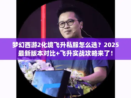 梦幻西游2化境飞升私服怎么选？2025最新版本对比+飞升实战攻略来了！