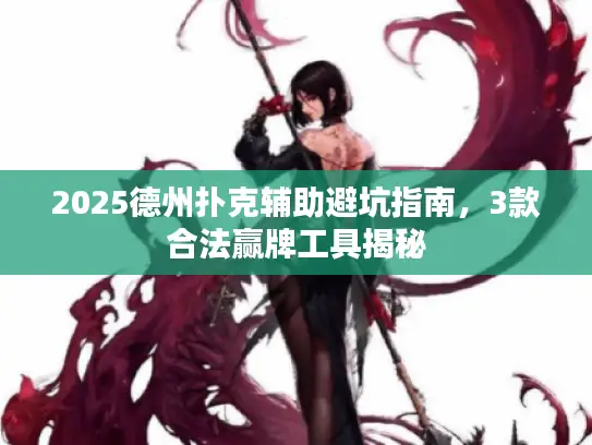 2025德州扑克辅助避坑指南，3款合法赢牌工具揭秘