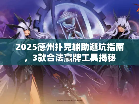 2025德州扑克辅助避坑指南，3款合法赢牌工具揭秘