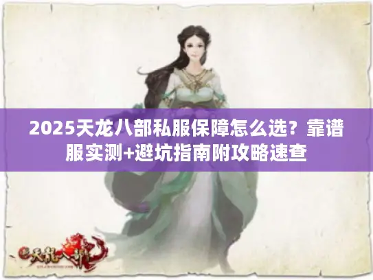 2025天龙八部私服保障怎么选?靠谱服实测+避坑指南附攻略速查 2025天龙八部私服保障怎么选?靠谱服实测+避坑指南附攻略速查