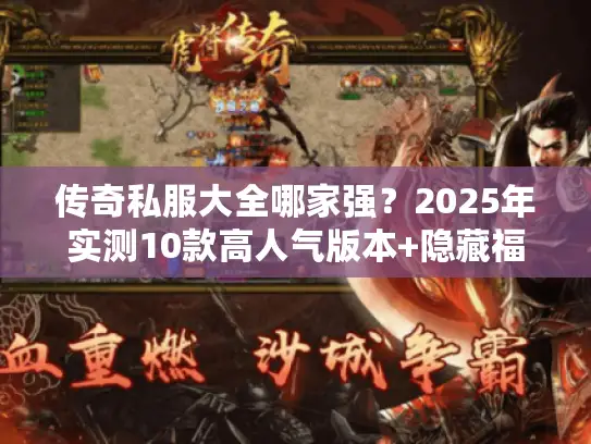 传奇私服大全哪家强?2025年实测10款高人气版本+隐藏福利攻略 传奇私服大全哪家强?2025年实测10款高人气版本+隐藏福利攻略
