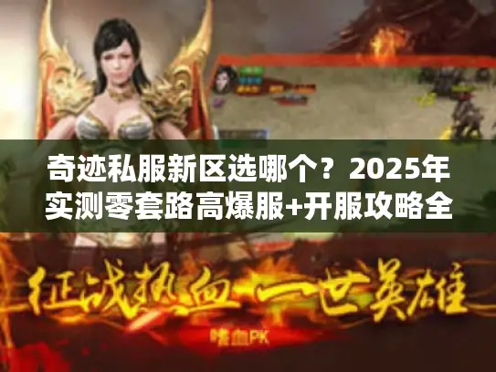 奇迹私服新区选哪个？2025年实测零套路高爆服+开服攻略全解析